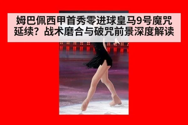 姆巴佩西甲首秀零进球皇马9号魔咒延续？战术磨合与破咒前景深度解读