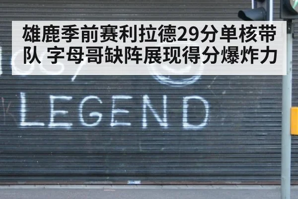 雄鹿季前赛利拉德29分单核带队 字母哥缺阵展现得分爆炸力