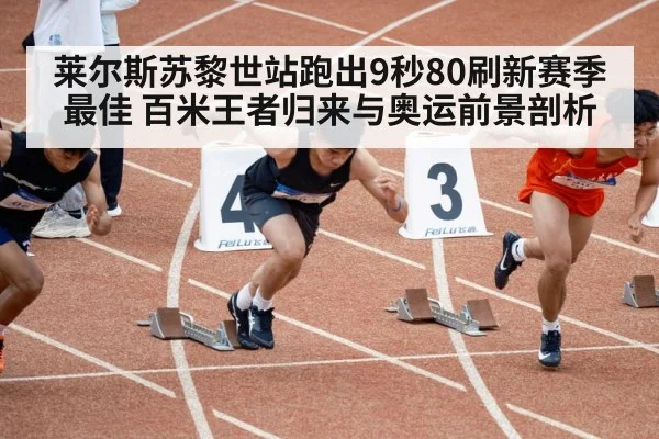 莱尔斯苏黎世站跑出9秒80刷新赛季最佳 百米王者归来与奥运前景剖析