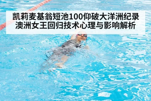 凯莉麦基翁短池100仰破大洋洲纪录 澳洲女王回归技术心理与影响解析