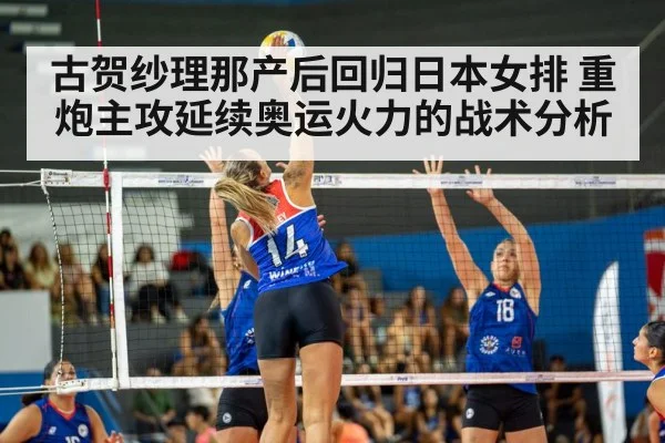 古贺纱理那产后回归日本女排 重炮主攻延续奥运火力的战术分析
