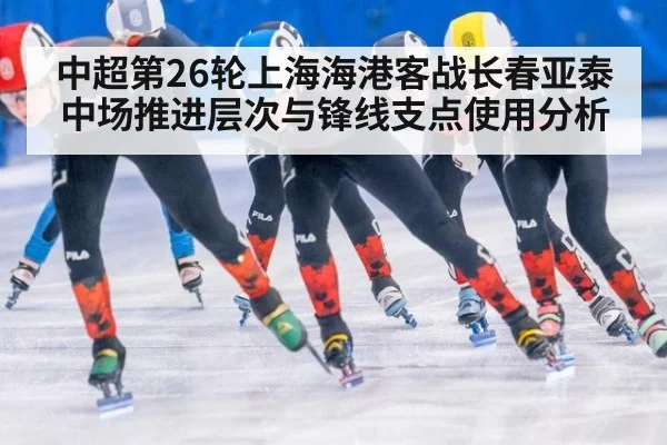 中超第26轮上海海港客战长春亚泰 中场推进层次与锋线支点使用分析