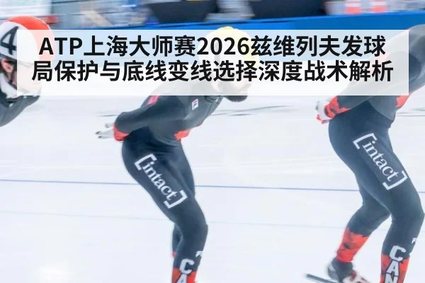ATP上海大师赛2026兹维列夫发球局保护与底线变线选择深度战术解析