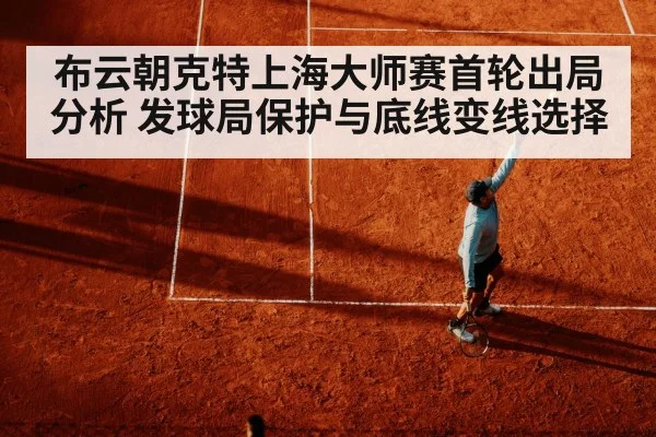 布云朝克特上海大师赛首轮出局分析 发球局保护与底线变线选择