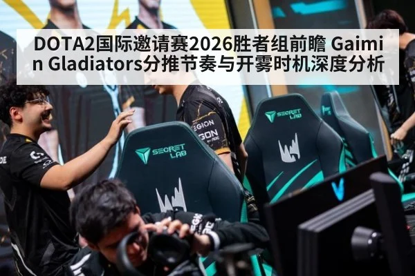 DOTA2国际邀请赛2026胜者组前瞻 Gaimin Gladiators分推节奏与开雾时机深度分析