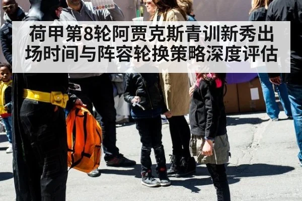 荷甲第8轮阿贾克斯青训新秀出场时间与阵容轮换策略深度评估