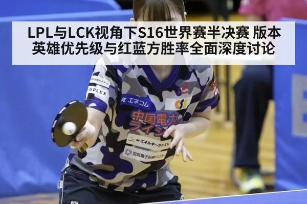 LPL与LCK视角下S16世界赛半决赛 版本英雄优先级与红蓝方胜率全面深度讨论